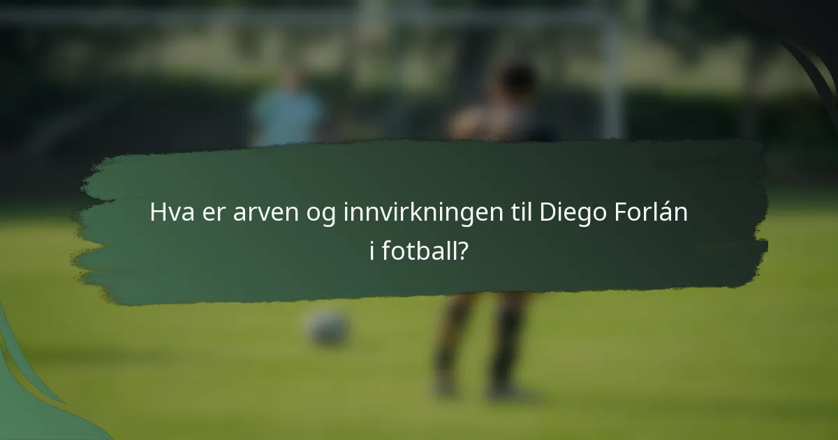 Hva er arven og innvirkningen til Diego Forlán i fotball?