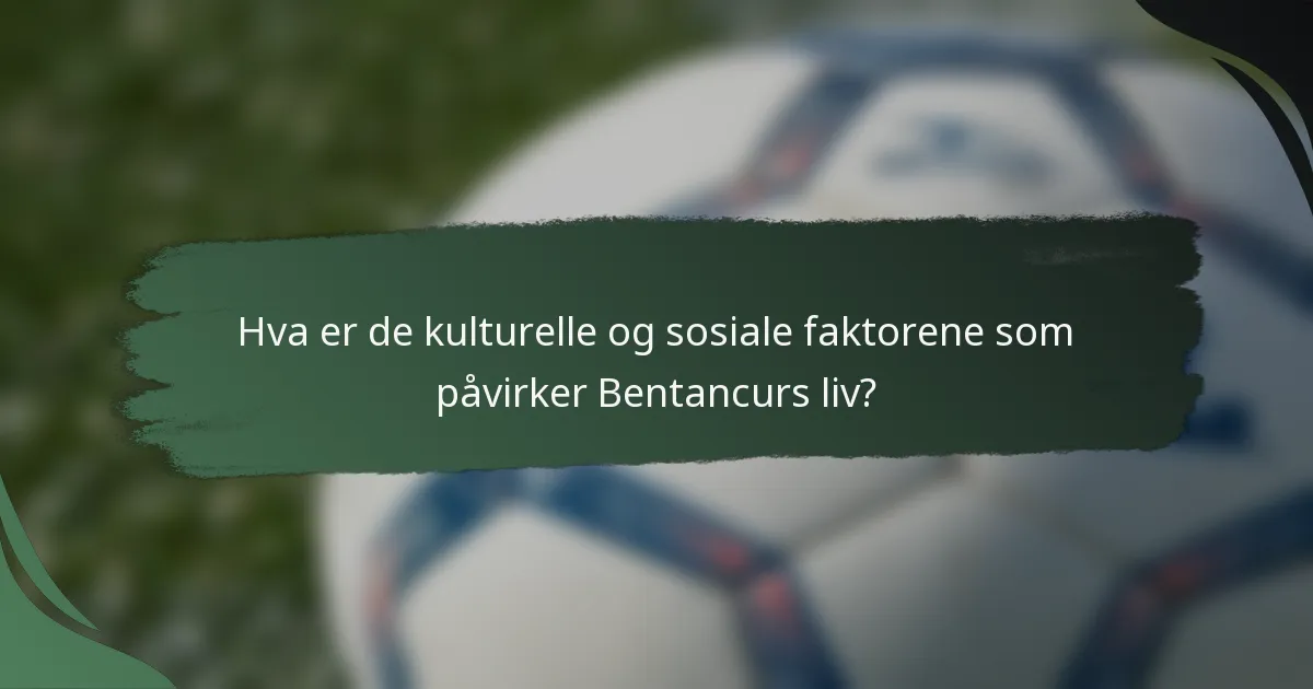 Hva er de kulturelle og sosiale faktorene som påvirker Bentancurs liv?
