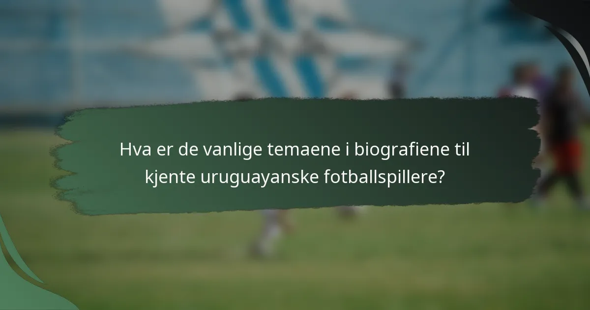 Hva er de vanlige temaene i biografiene til kjente uruguayanske fotballspillere?