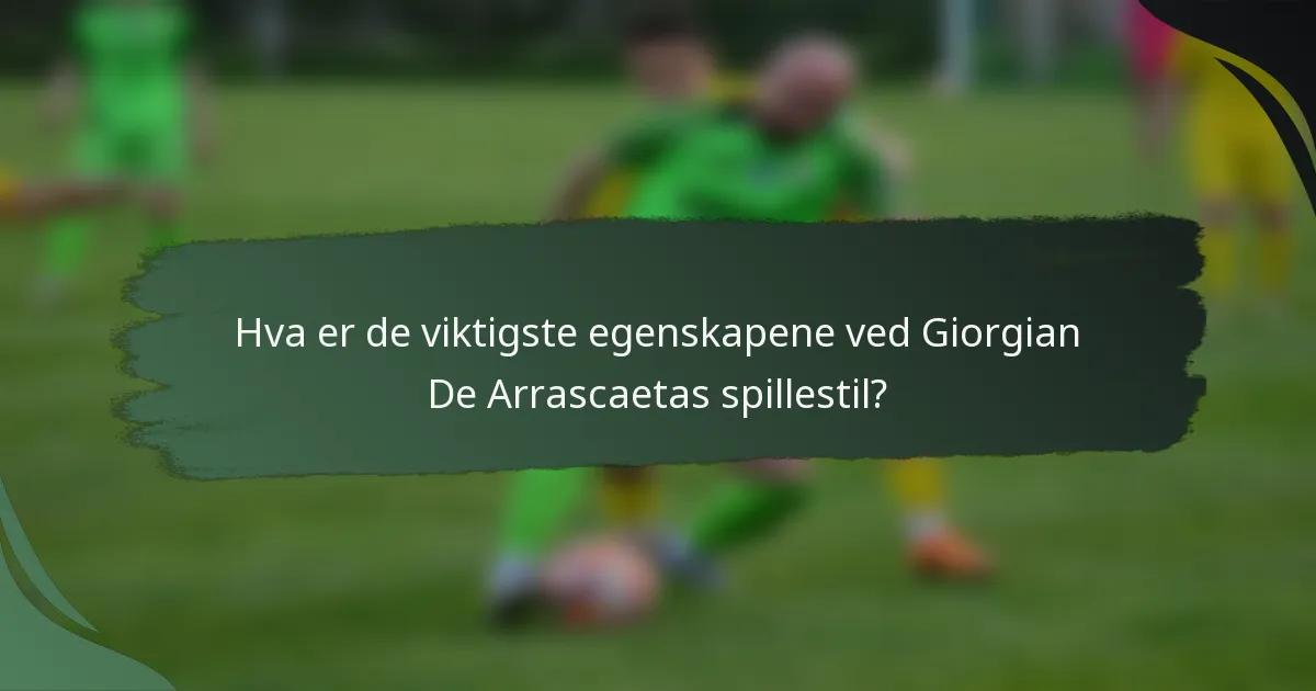 Hva er de viktigste egenskapene ved Giorgian De Arrascaetas spillestil?