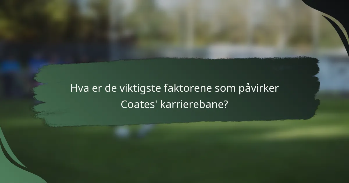 Hva er de viktigste faktorene som påvirker Coates' karrierebane?