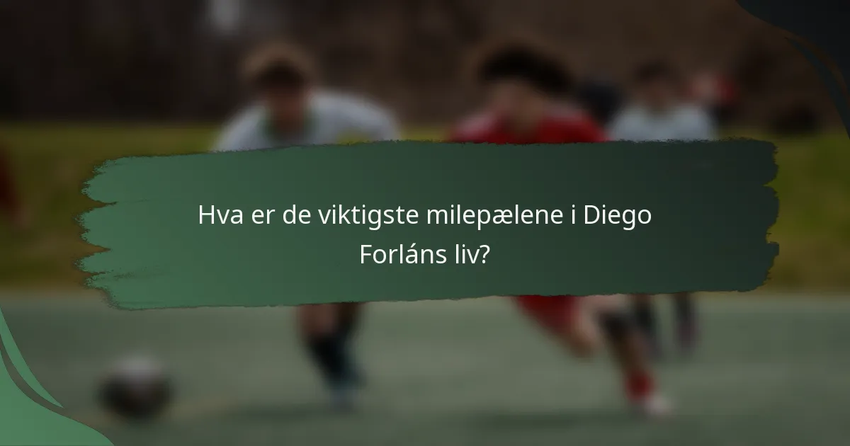Hva er de viktigste milepælene i Diego Forláns liv?