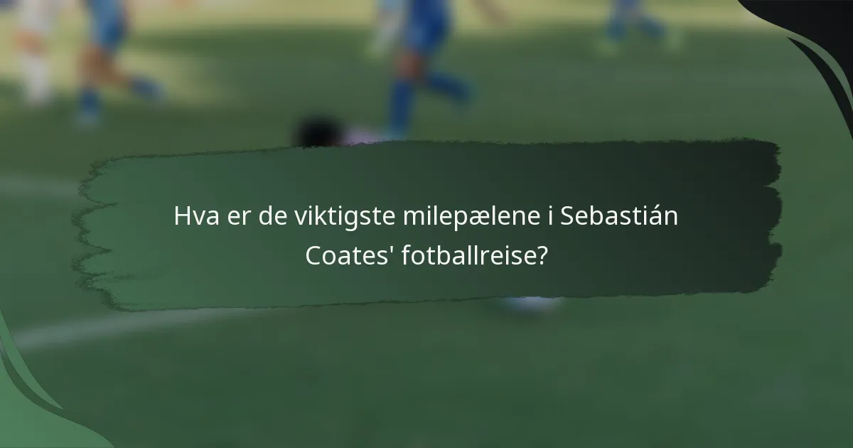 Hva er de viktigste milepælene i Sebastián Coates' fotballreise?