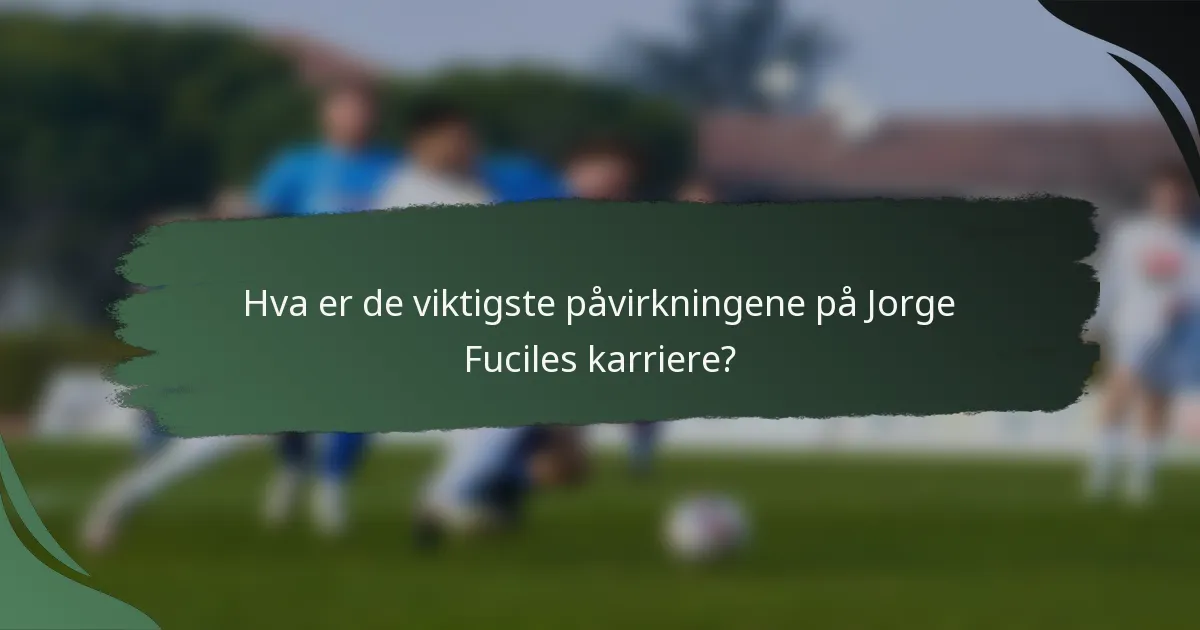 Hva er de viktigste påvirkningene på Jorge Fuciles karriere?
