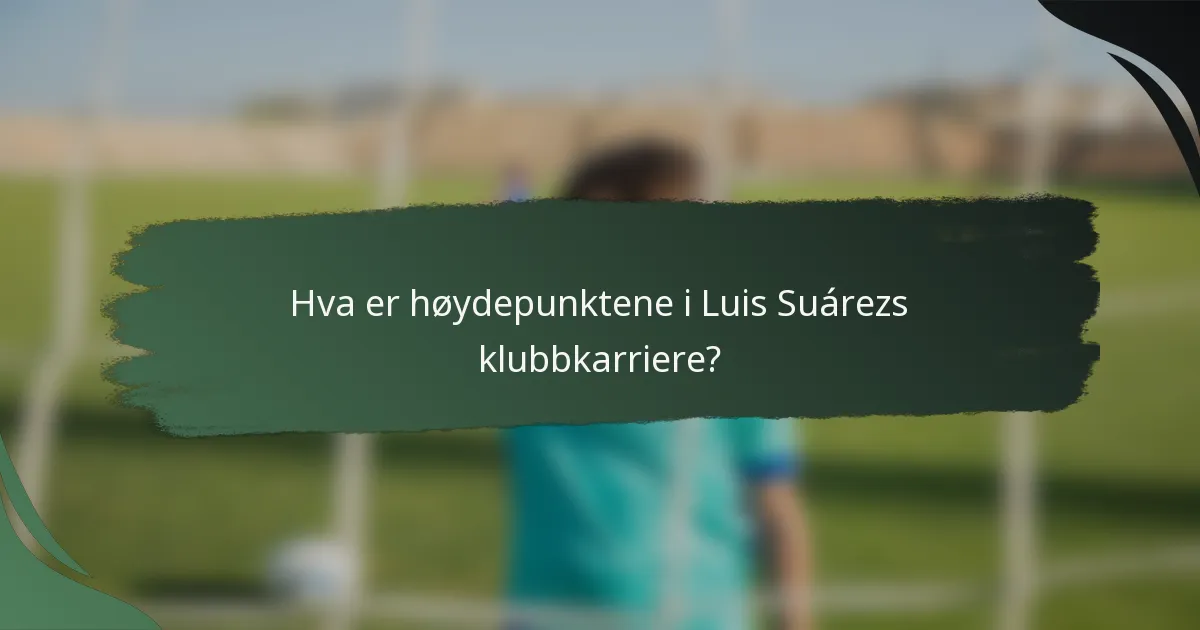 Hva er høydepunktene i Luis Suárezs klubbkarriere?