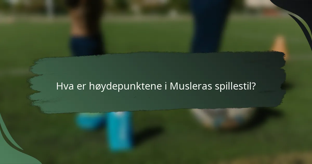Hva er høydepunktene i Musleras spillestil?