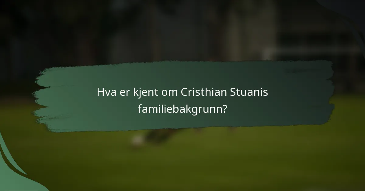 Hva er kjent om Cristhian Stuanis familiebakgrunn?