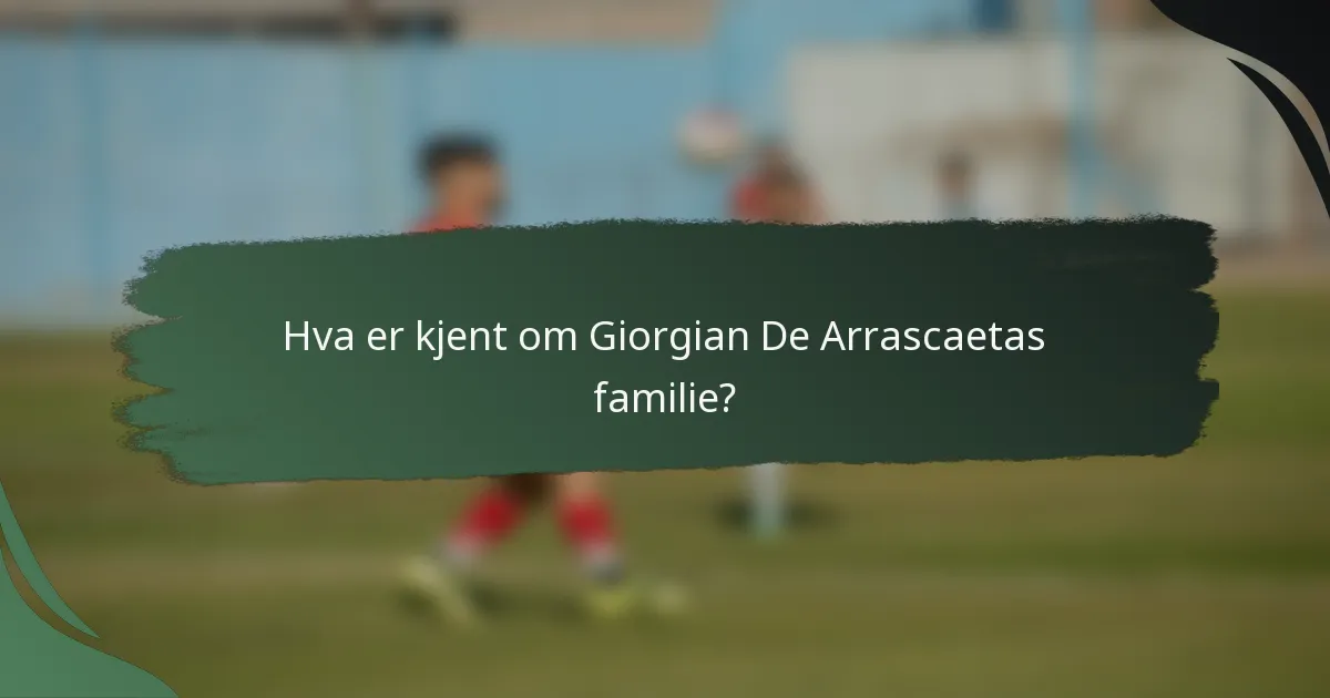 Hva er kjent om Giorgian De Arrascaetas familie?