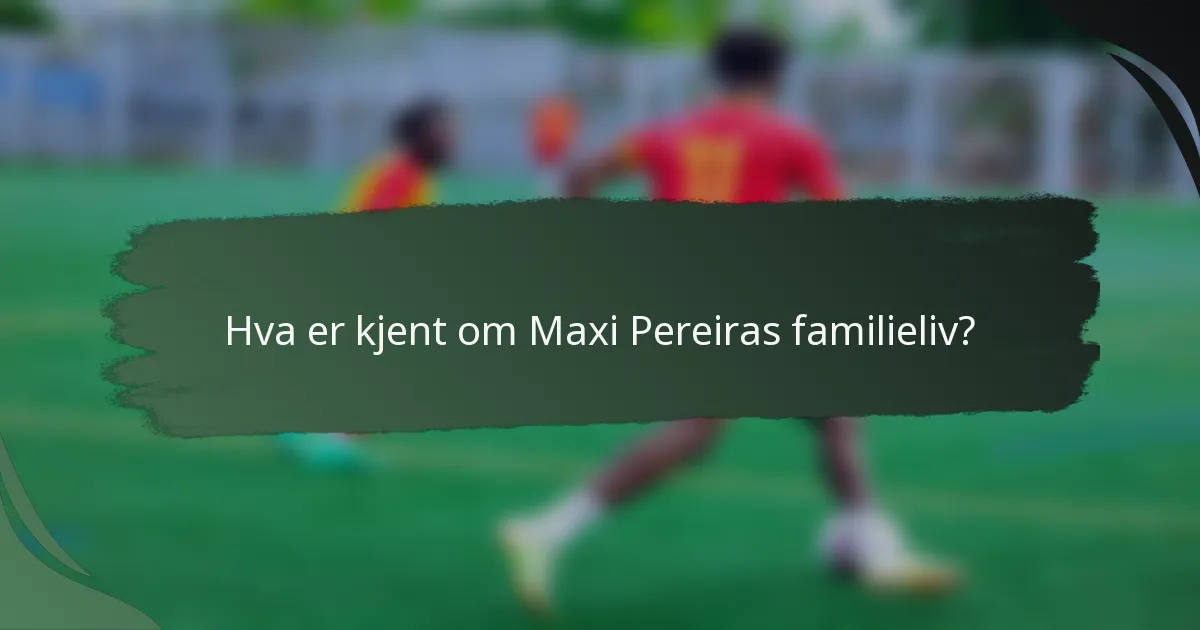 Hva er kjent om Maxi Pereiras familieliv?
