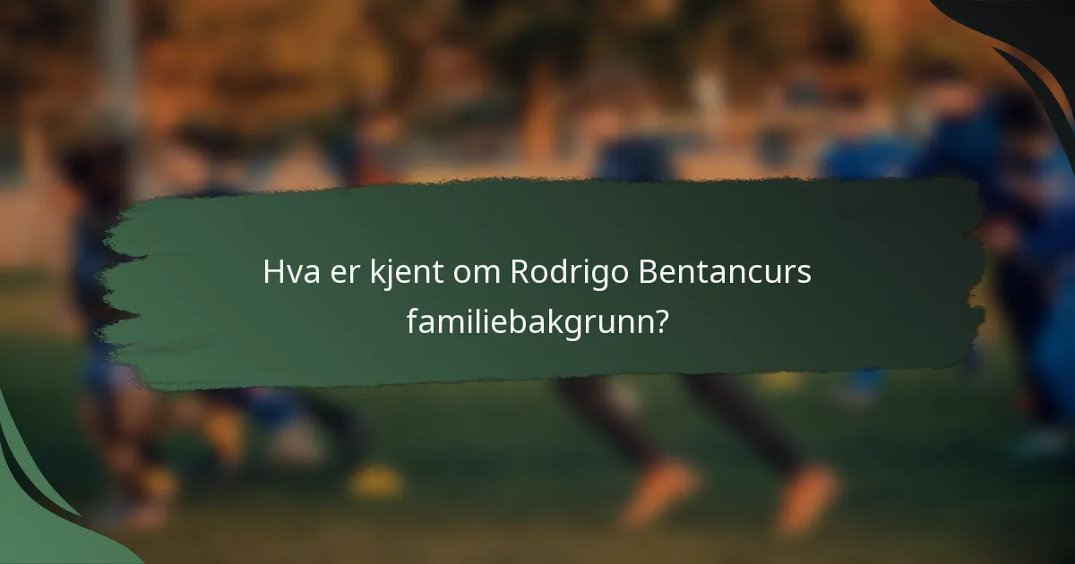 Hva er kjent om Rodrigo Bentancurs familiebakgrunn?