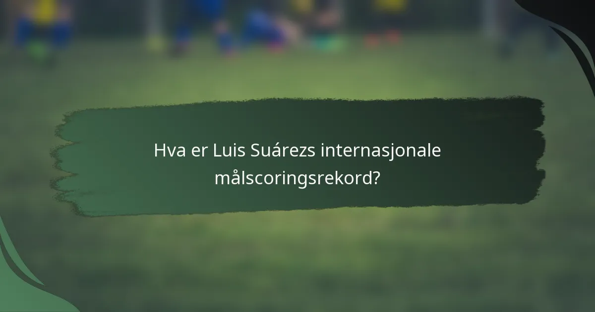 Hva er Luis Suárezs internasjonale målscoringsrekord?