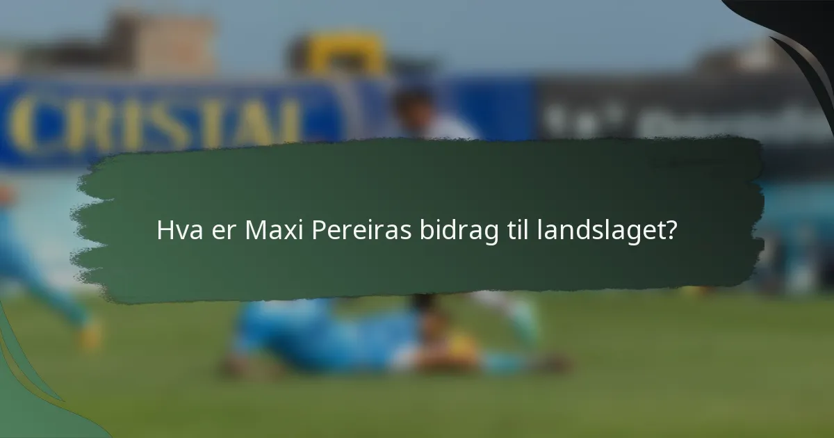 Hva er Maxi Pereiras bidrag til landslaget?