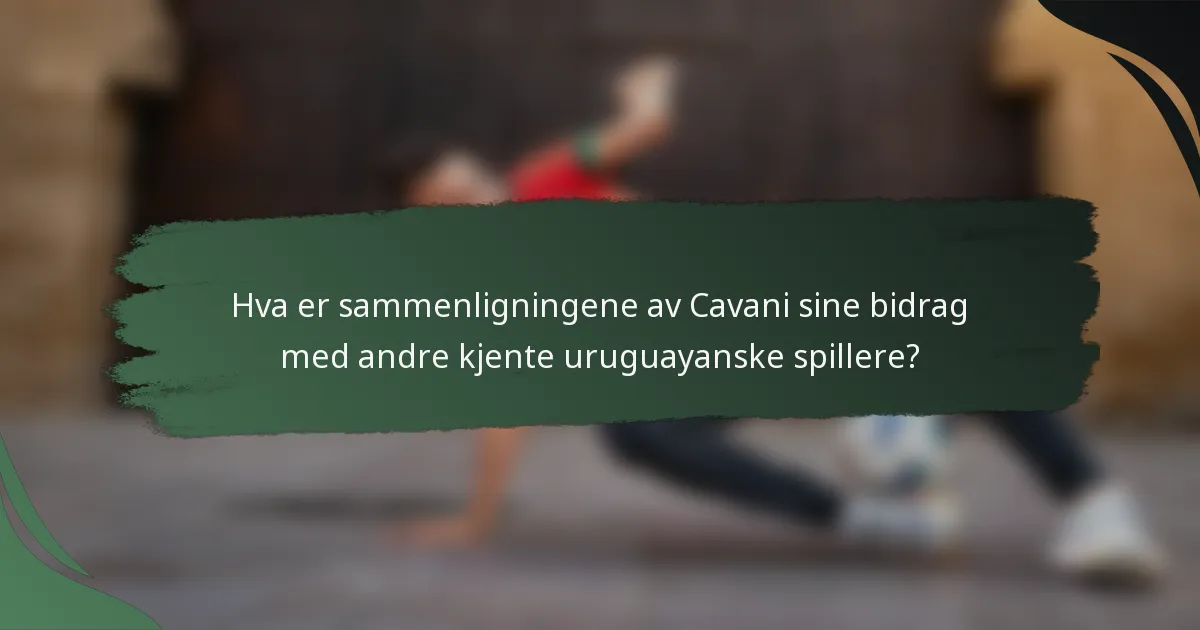 Hva er sammenligningene av Cavani sine bidrag med andre kjente uruguayanske spillere?