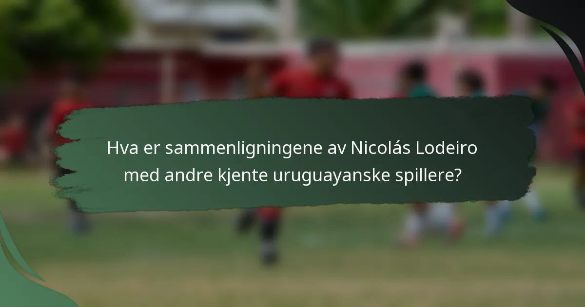 Hva er sammenligningene av Nicolás Lodeiro med andre kjente uruguayanske spillere?