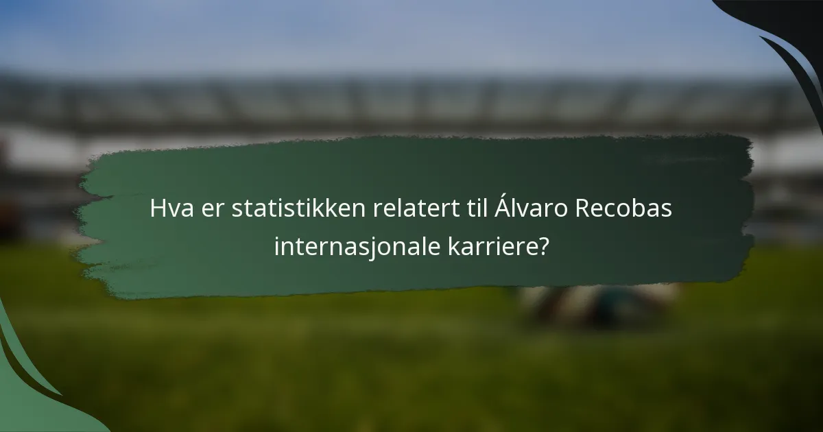 Hva er statistikken relatert til Álvaro Recobas internasjonale karriere?