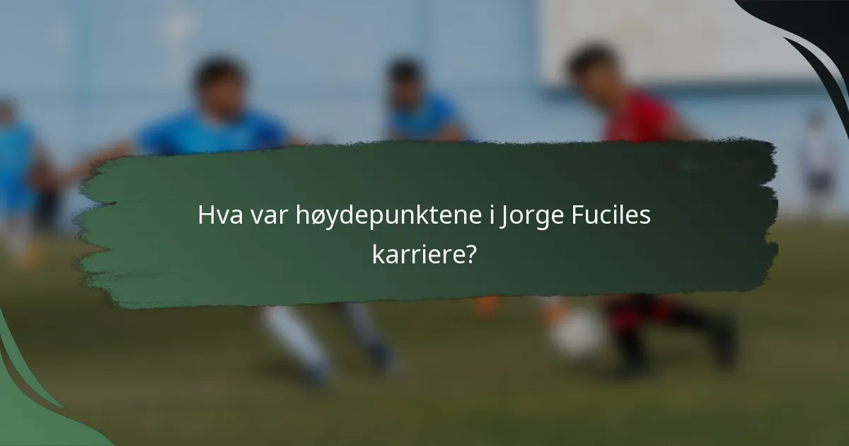 Hva var høydepunktene i Jorge Fuciles karriere?