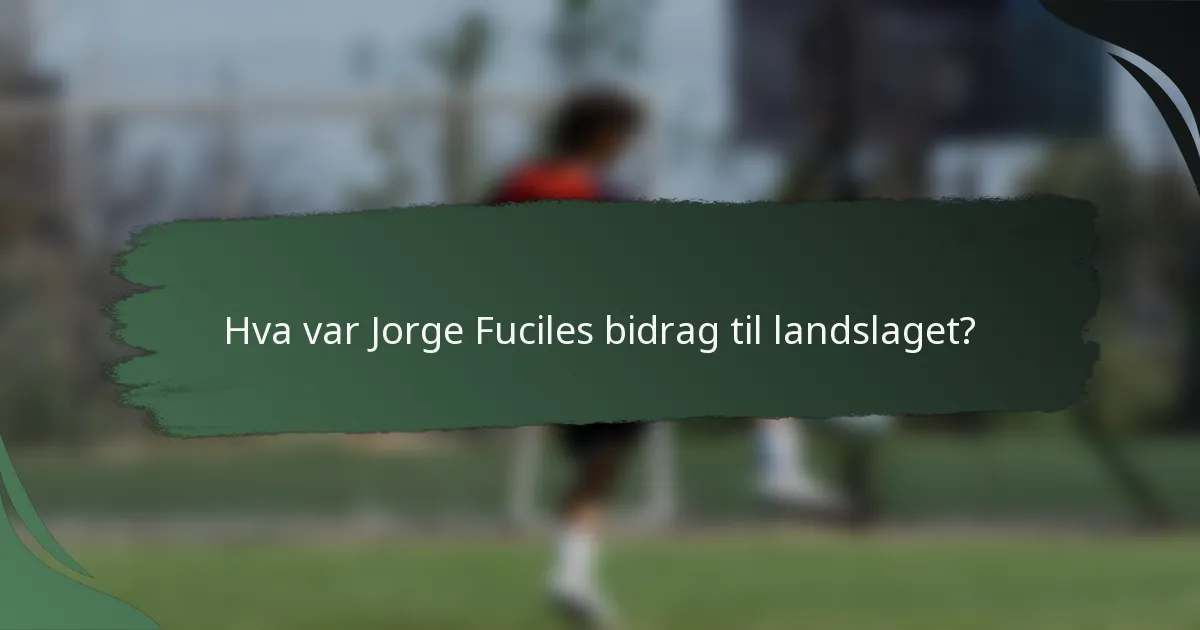 Hva var Jorge Fuciles bidrag til landslaget?