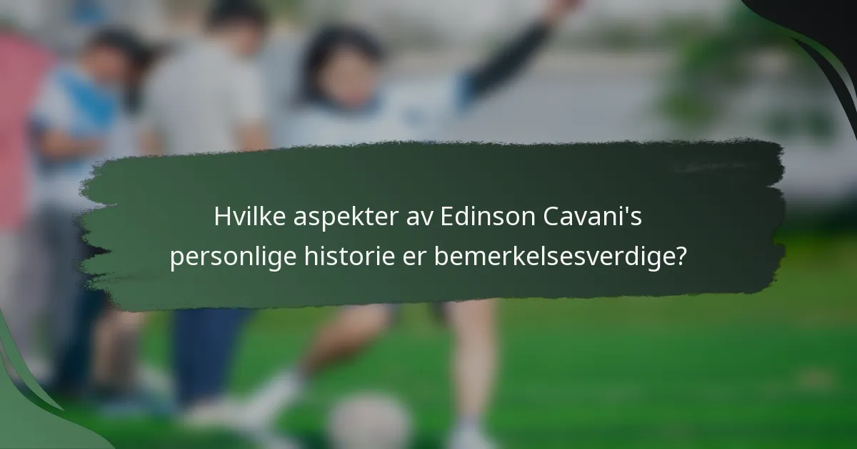 Hvilke aspekter av Edinson Cavani's personlige historie er bemerkelsesverdige?