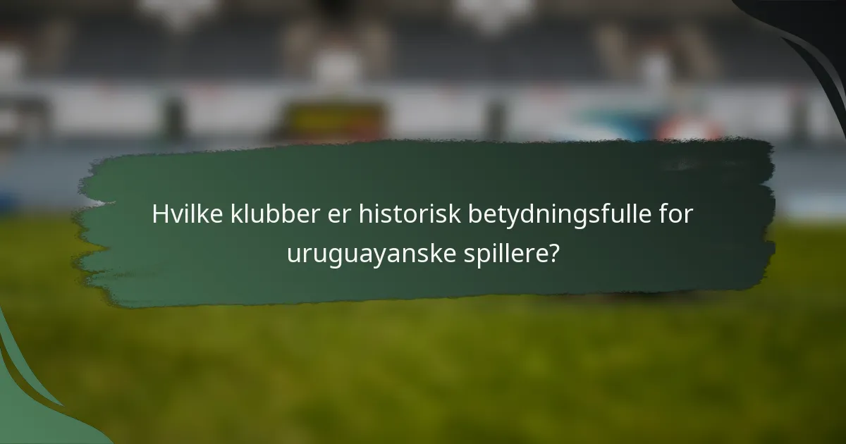 Hvilke klubber er historisk betydningsfulle for uruguayanske spillere?