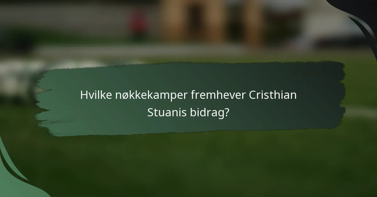 Hvilke nøkkekamper fremhever Cristhian Stuanis bidrag?