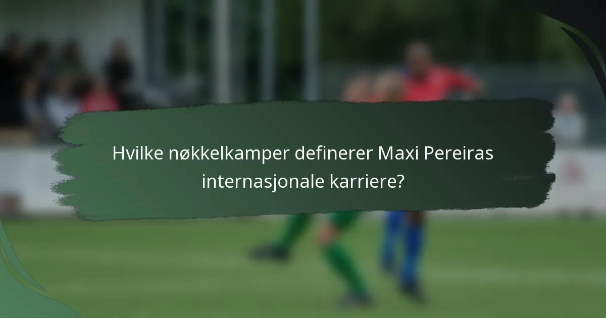 Hvilke nøkkelkamper definerer Maxi Pereiras internasjonale karriere?