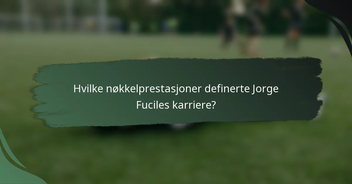 Hvilke nøkkelprestasjoner definerte Jorge Fuciles karriere?