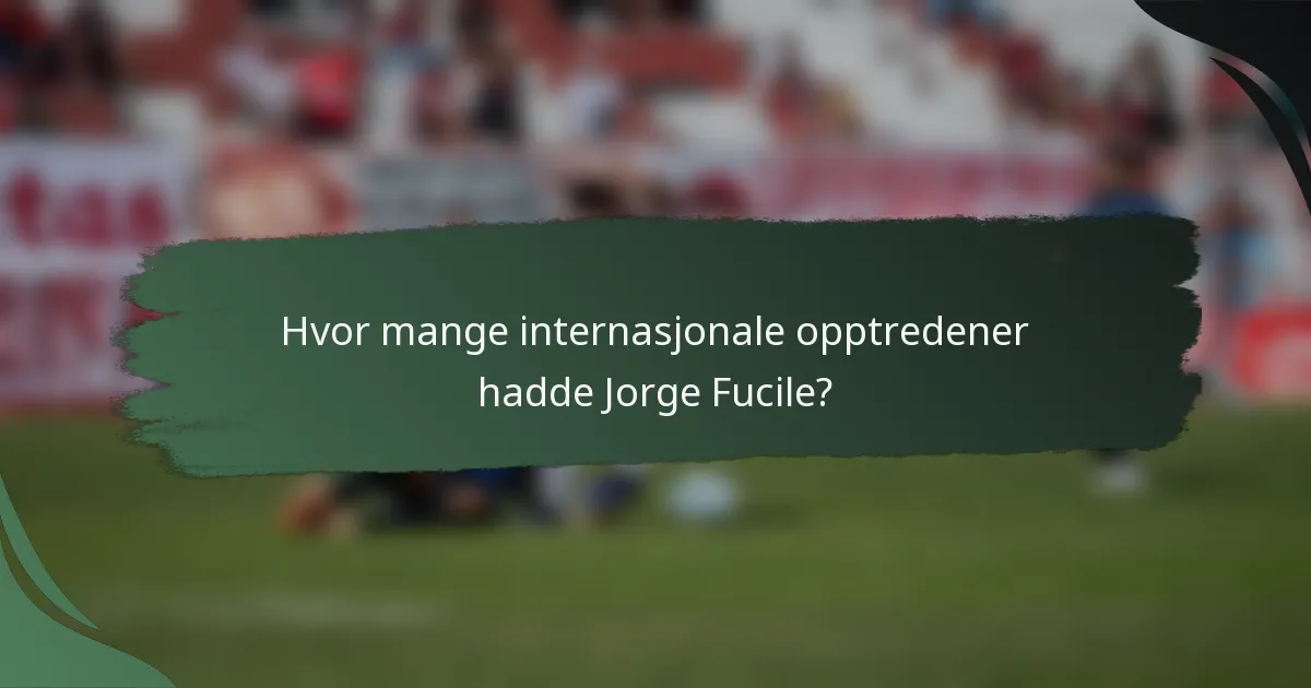 Hvor mange internasjonale opptredener hadde Jorge Fucile?