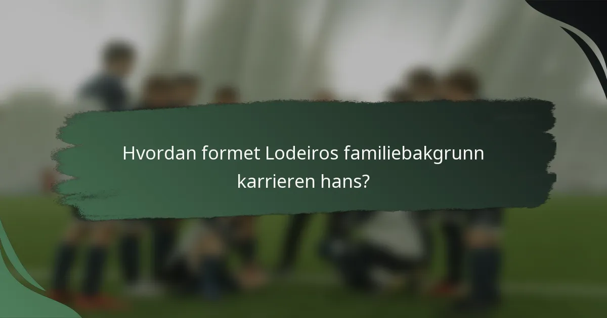 Hvordan formet Lodeiros familiebakgrunn karrieren hans?