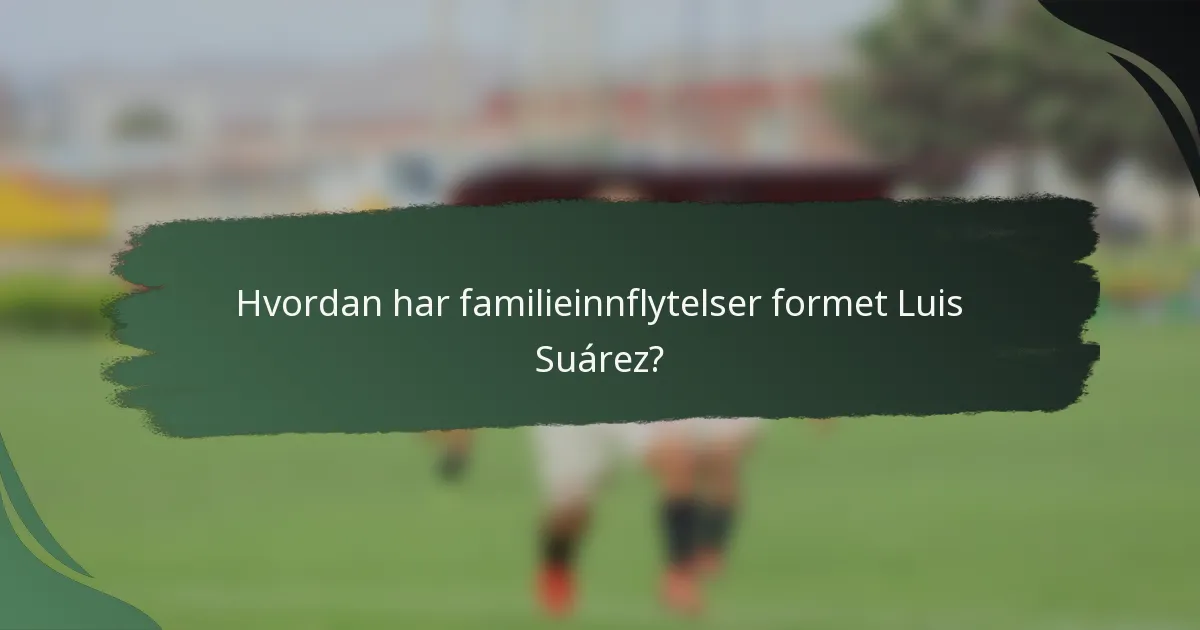 Hvordan har familieinnflytelser formet Luis Suárez?