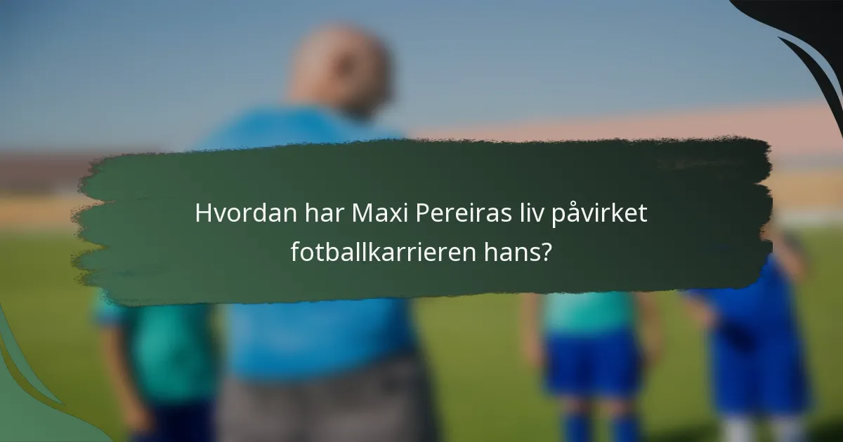 Hvordan har Maxi Pereiras liv påvirket fotballkarrieren hans?