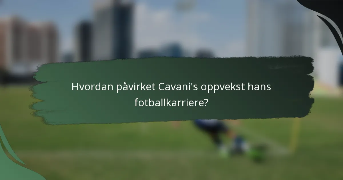 Hvordan påvirket Cavani's oppvekst hans fotballkarriere?