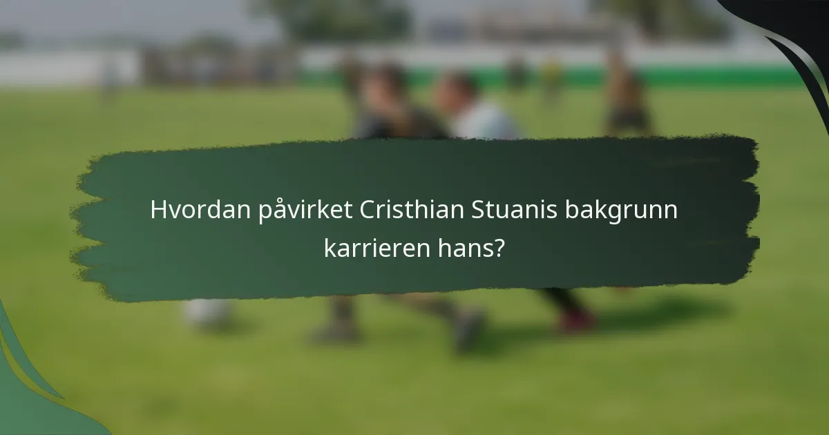 Hvordan påvirket Cristhian Stuanis bakgrunn karrieren hans?