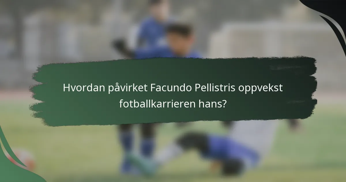 Hvordan påvirket Facundo Pellistris oppvekst fotballkarrieren hans?