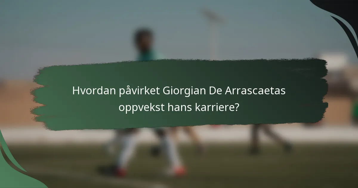 Hvordan påvirket Giorgian De Arrascaetas oppvekst hans karriere?