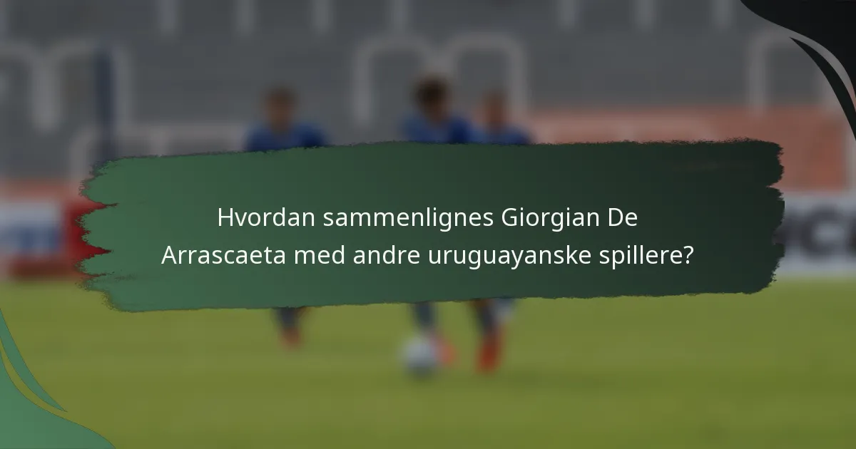 Hvordan sammenlignes Giorgian De Arrascaeta med andre uruguayanske spillere?