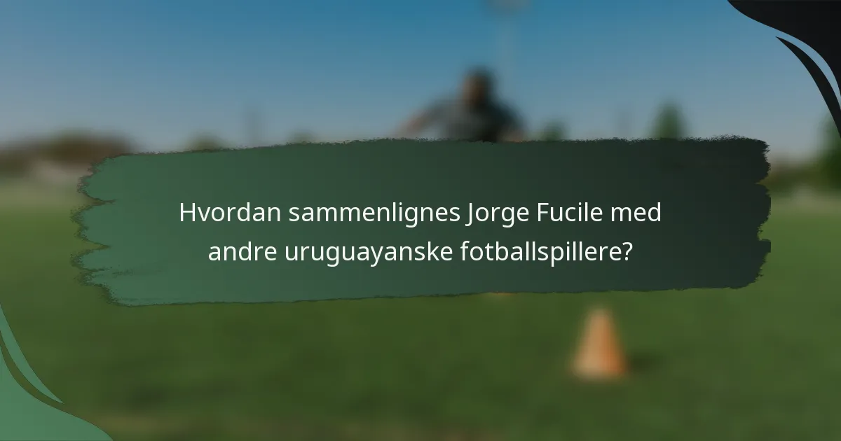 Hvordan sammenlignes Jorge Fucile med andre uruguayanske fotballspillere?