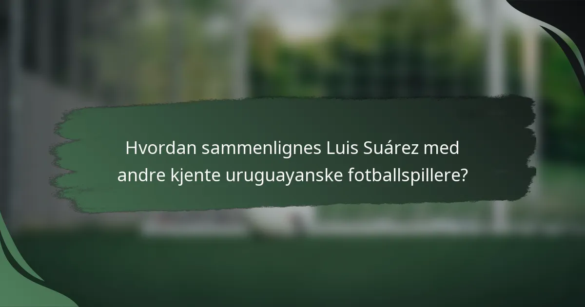 Hvordan sammenlignes Luis Suárez med andre kjente uruguayanske fotballspillere?