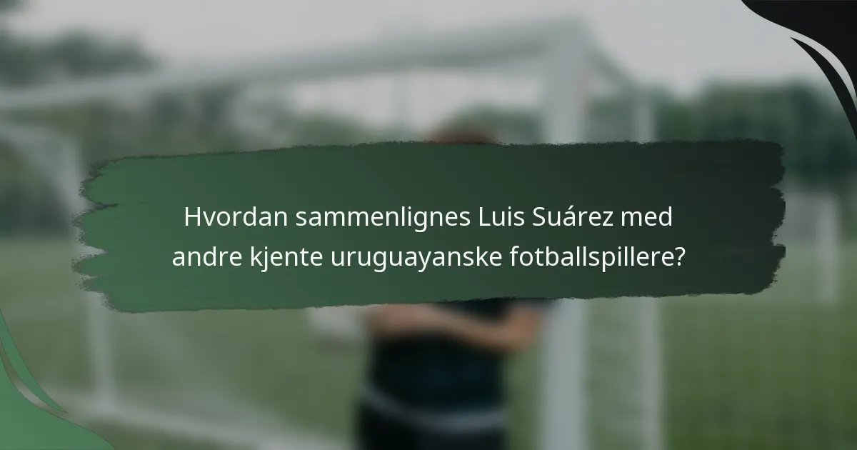 Hvordan sammenlignes Luis Suárez med andre kjente uruguayanske fotballspillere?