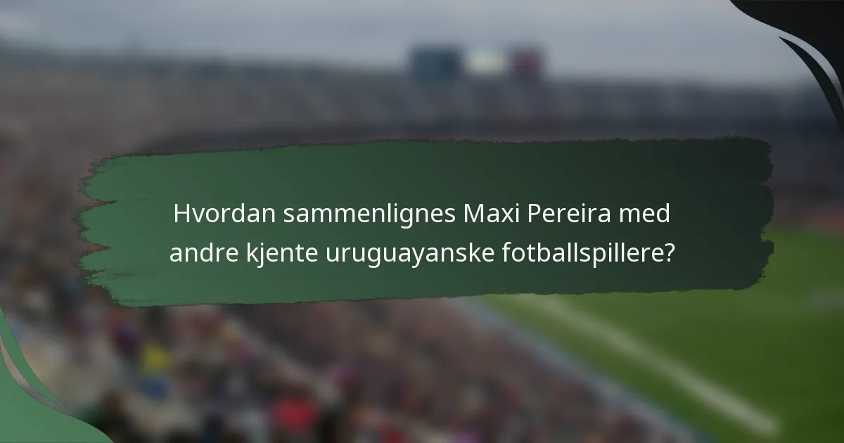 Hvordan sammenlignes Maxi Pereira med andre kjente uruguayanske fotballspillere?