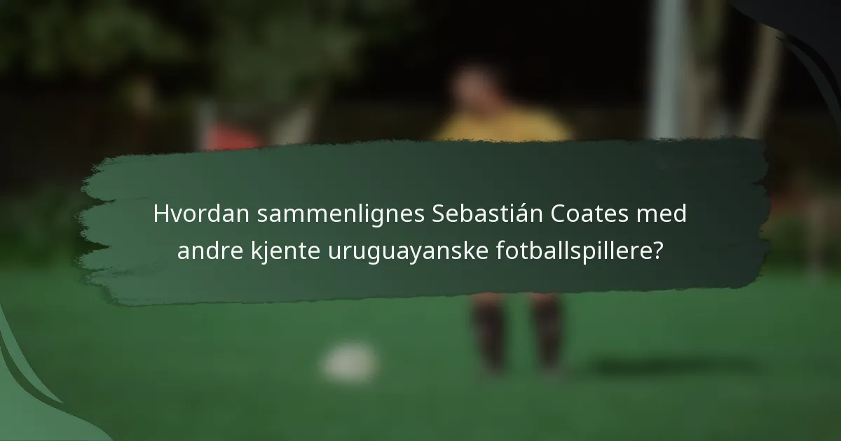 Hvordan sammenlignes Sebastián Coates med andre kjente uruguayanske fotballspillere?